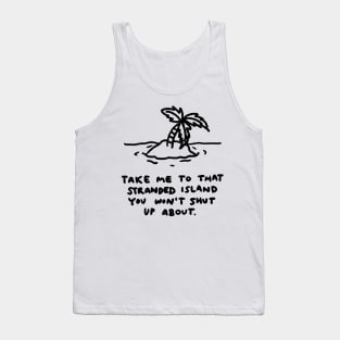 Take me to that stranded island you won't shut up about. Tank Top